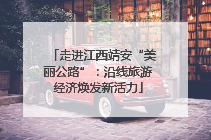 走进江西靖安“美丽公路”：沿线旅游经济焕发新活力