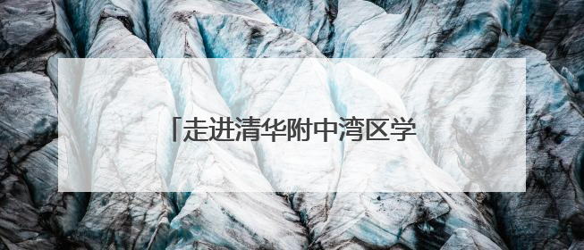走进清华附中湾区学校，感受浸润式教育的魅力｜羊城名校行