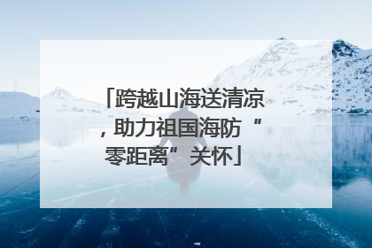 跨越山海送清凉，助力祖国海防“零距离”关怀