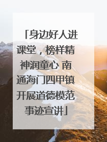 身边好人进课堂，榜样精神润童心 南通海门四甲镇开展道德模范事迹宣讲