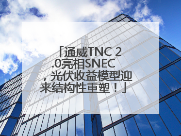 通威TNC 2.0亮相SNEC，光伏收益模型迎来结构性重塑！