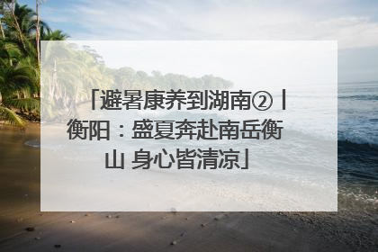 避暑康养到湖南②丨衡阳：盛夏奔赴南岳衡山 身心皆清凉