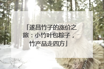 遂昌竹子的涨价之旅：小竹叶包粽子，竹产品走四方