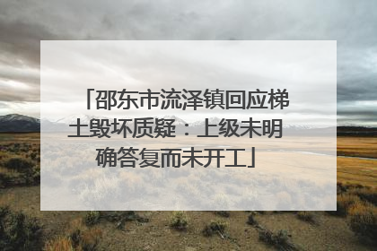 邵东市流泽镇回应梯土毁坏质疑：上级未明确答复而未开工