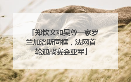郑钦文和吴尊一家罗兰加洛斯同框，法网首轮迎战赛会亚军