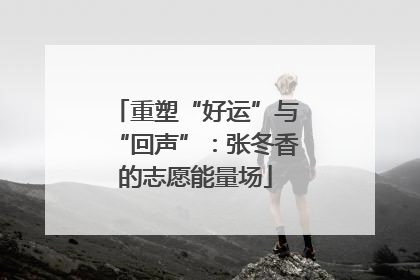 重塑“好运”与“回声”：张冬香的志愿能量场
