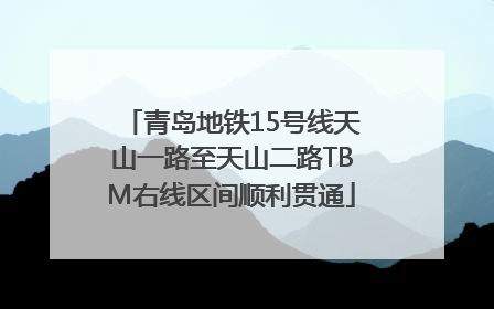 青岛地铁15号线天山一路至天山二路TBM右线区间顺利贯通
