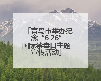 青岛市举办纪念“6·26”国际禁毒日主题宣传活动