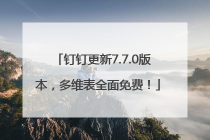 钉钉更新7.7.0版本，多维表全面免费！