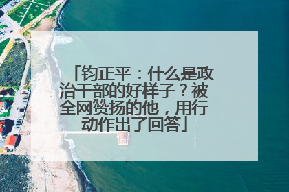 钧正平：什么是政治干部的好样子？被全网赞扬的他，用行动作出了回答