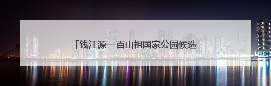 钱江源—百山祖国家公园候选区：“这是一个动植物乐园”