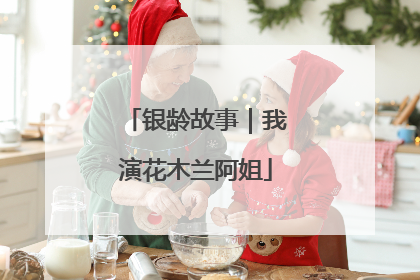 银龄故事｜我演花木兰阿姐