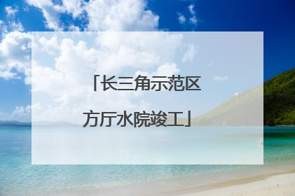 长三角示范区方厅水院竣工