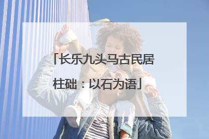 长乐九头马古民居柱础：以石为语