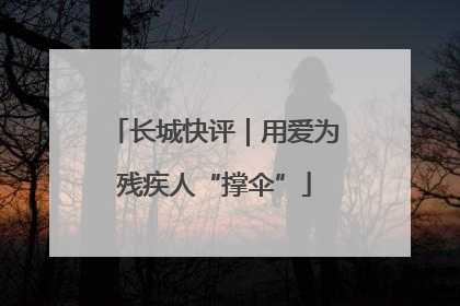 长城快评｜用爱为残疾人“撑伞”