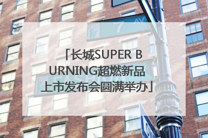 长城SUPER BURNING超燃新品上市发布会圆满举办