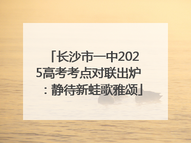 长沙市一中2025高考考点对联出炉：静待新蛙歌雅颂