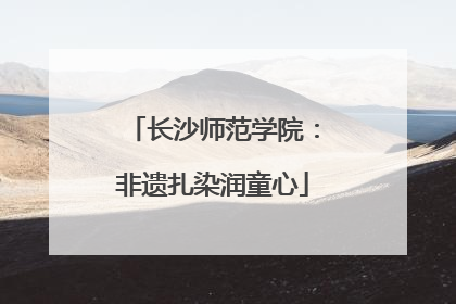 长沙师范学院：非遗扎染润童心