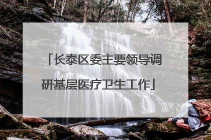 长泰区委主要领导调研基层医疗卫生工作