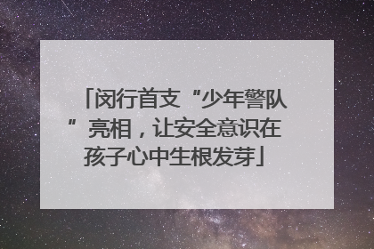 闵行首支“少年警队”亮相，让安全意识在孩子心中生根发芽