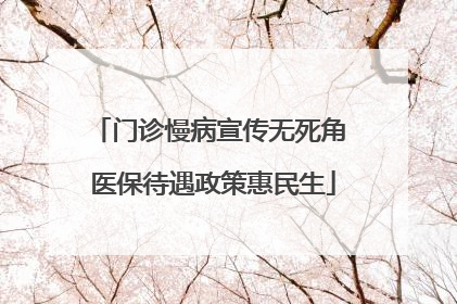 门诊慢病宣传无死角 医保待遇政策惠民生