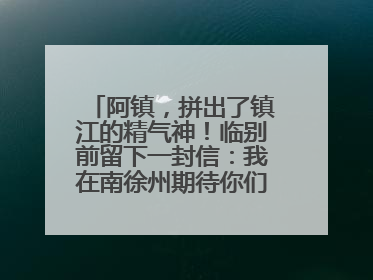 阿镇，拼出了镇江的精气神！临别前留下一封信：我在南徐州期待你们的到来