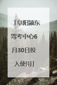 阜阳颍东驾考中心6月30日投入使用