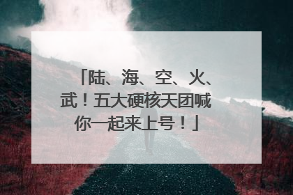 陆、海、空、火、武！五大硬核天团喊你一起来上号！