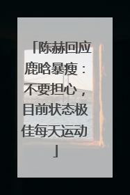 陈赫回应鹿晗暴瘦：不要担心，目前状态极佳每天运动