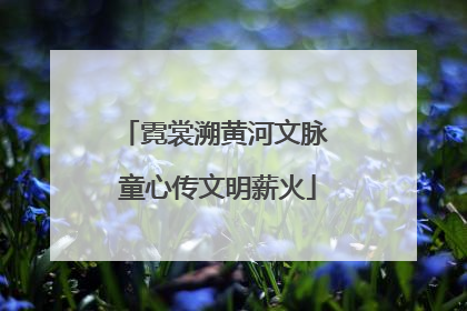 霓裳溯黄河文脉 童心传文明薪火