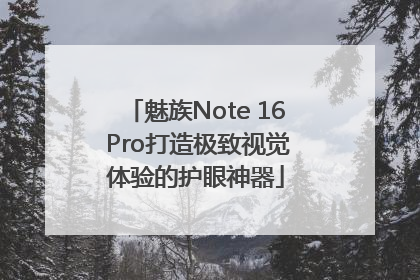 魅族Note 16 Pro打造极致视觉体验的护眼神器