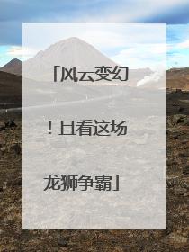 风云变幻！且看这场龙狮争霸