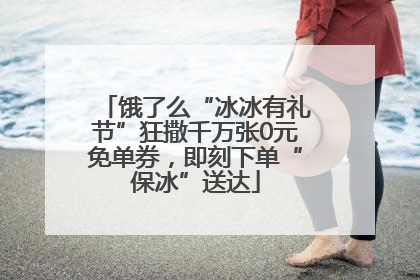 饿了么“冰冰有礼节”狂撒千万张0元免单券，即刻下单“保冰”送达