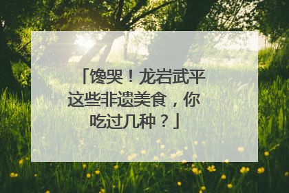 馋哭！龙岩武平这些非遗美食，你吃过几种？