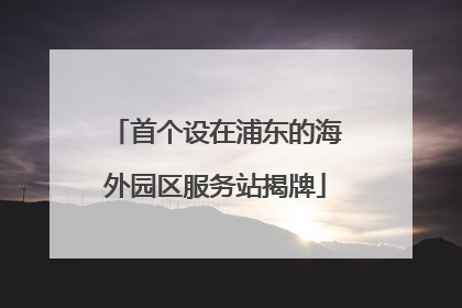 首个设在浦东的海外园区服务站揭牌