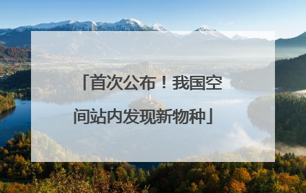 首次公布！我国空间站内发现新物种
