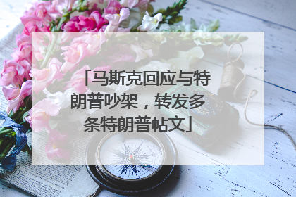 马斯克回应与特朗普吵架，转发多条特朗普帖文