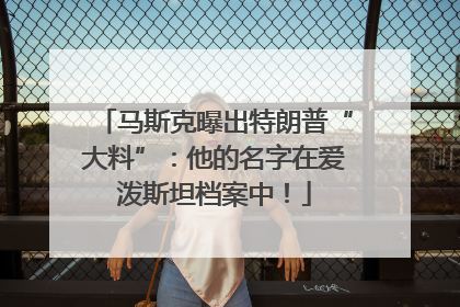 马斯克曝出特朗普“大料”：他的名字在爱泼斯坦档案中！