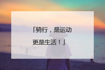 骑行，是运动更是生活！