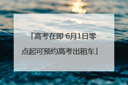 高考在即 6月1日零点起可预约高考出租车