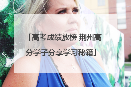 高考成绩放榜 荆州高分学子分享学习秘籍