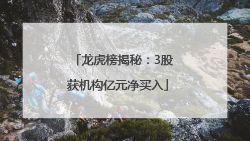 龙虎榜揭秘：3股获机构亿元净买入