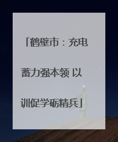 鹤壁市：充电蓄力强本领 以训促学砺精兵