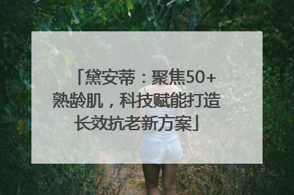 黛安蒂：聚焦50+熟龄肌，科技赋能打造长效抗老新方案