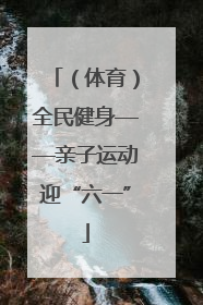 （体育）全民健身——亲子运动迎“六一”
