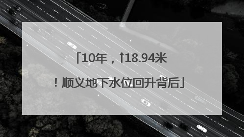 10年，↑18.94米！顺义地下水位回升背后