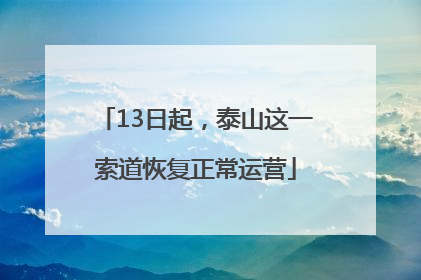 13日起，泰山这一索道恢复正常运营