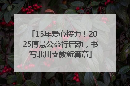 15年爱心接力！2025博慧公益行启动，书写北川支教新篇章