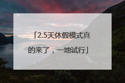 2.5天休假模式真的来了，一地试行
