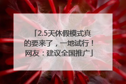 2.5天休假模式真的要来了，一地试行！网友：建议全国推广